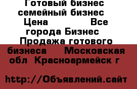 Готовый бизнес (семейный бизнес) › Цена ­ 10 000 - Все города Бизнес » Продажа готового бизнеса   . Московская обл.,Красноармейск г.